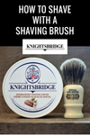 How to Shave with a Shaving Brush and Knightsbridge Shaving Cream